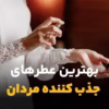 عطرهای جذب کننده مردان و عطرهای پسرکش. معرفی عطرهایی که باعث جذب مردان میشود