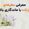 معرفی عطرهای زنانه با ماندگاری بالا. بهترین عطرهای زنانه